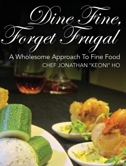 Dine Fine, Forget Frugal : A Wholesome Approach to Fine Food, Hardback Book