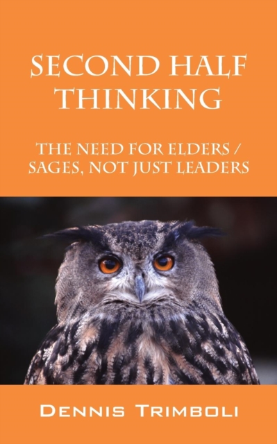 Second Half Thinking : The Need for Elders / Sages, Not Just Leaders, Paperback / softback Book