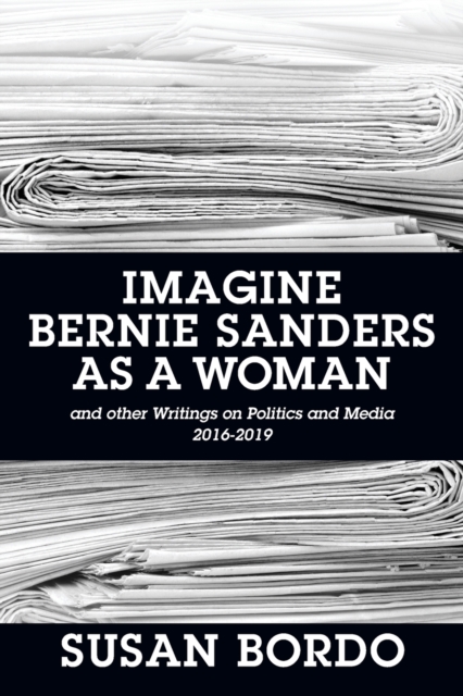 Imagine Bernie Sanders as a Woman : And Other Writings on Politics and Media 2016-2019, Paperback / softback Book
