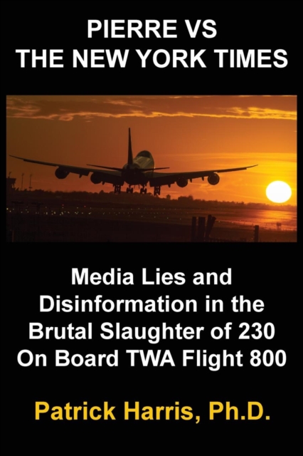 Pierre VS The New York Times : Media Lies and Disinformation in the Brutal Slaughter of 230 On Board TWA Flight 800, Paperback / softback Book