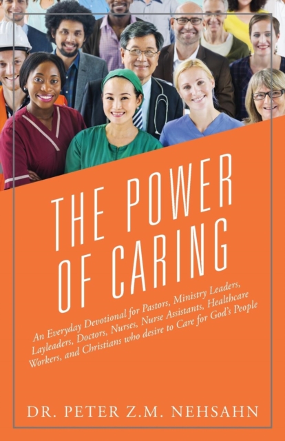 The Power of Caring : An Everyday Devotional for Pastors, Ministry Leaders, Layleaders, Doctors, Nurses, Nurse Assistants, Healthcare Workers, and Christians Who Desire to Care for God's People, Paperback / softback Book