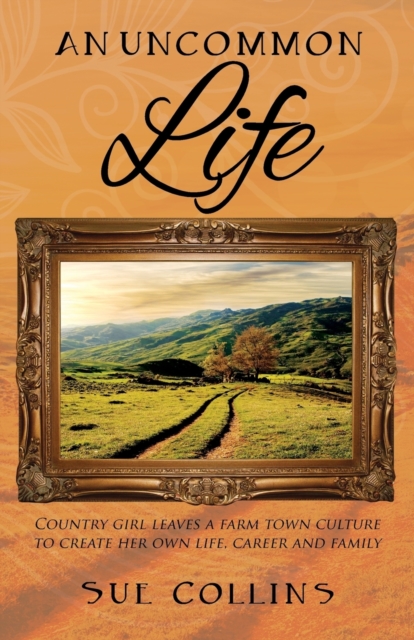 An Uncommon Life : Country girl leaves a farm town culture to create her own life, career and family, Paperback / softback Book