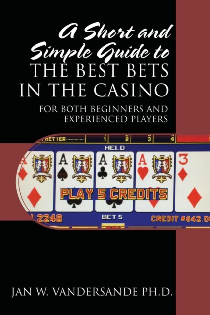 A Short and Simple Guide to the Best Bets in the Casino : For Both Beginners and Experienced Players, Paperback / softback Book