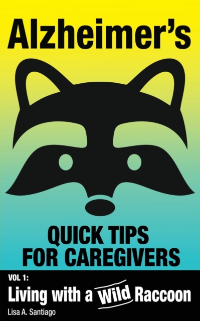 Alzheimer's : Quick Tips for Caregivers: Vol. I: Living with a Wild Raccoon, Paperback / softback Book