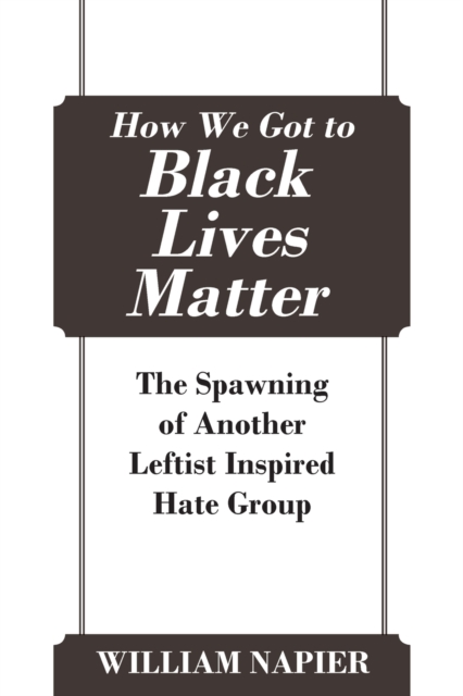 How We Got to Black Lives Matter : The Spawning of Another Leftist Inspired Hate Group, Paperback / softback Book