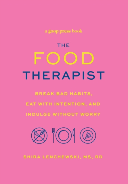 The Food Therapist : Break Bad Habits, Eat with Intention, and Indulge Without Worry, Hardback Book