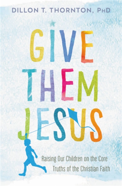 Give Them Jesus : Raising Our Children on the Core Truths of the Christian Faith, Paperback / softback Book
