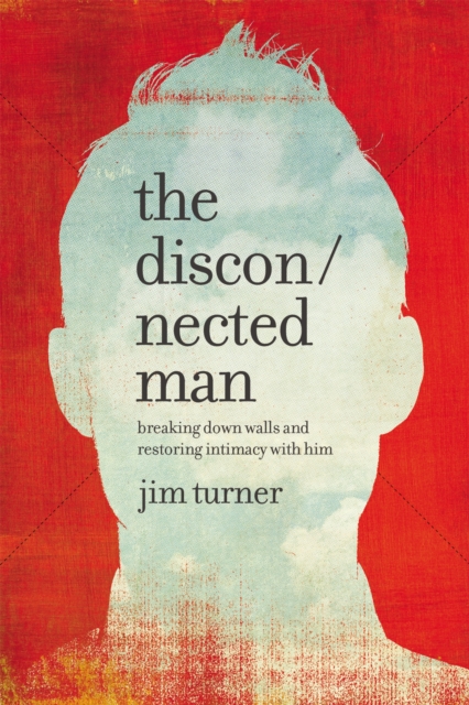 The Disconnected Man : Breaking Down Walls and Restoring Intimacy with Him, Hardback Book