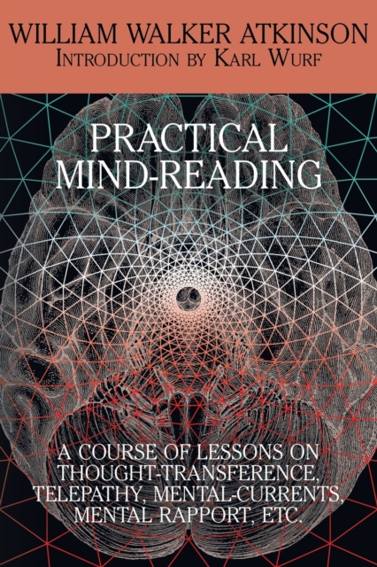 Practical Mind-Reading : A Course of Lessons on Thought-Transference, Telepathy, Mental-Currents, Mental Rapport, Etc., Paperback / softback Book