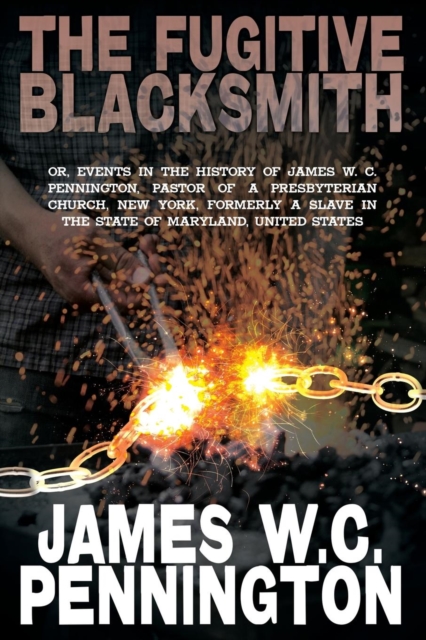 The Fugitive Blacksmith, Or, Events in the History of James W. C. Pennington, Pastor of a Presbyterian Church, New York, Formerly a Slave in the State, Paperback / softback Book