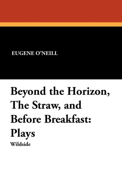 Beyond the Horizon, the Straw, and Before Breakfast : Plays, Paperback / softback Book