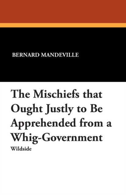 The Mischiefs That Ought Justly to Be Apprehended from a Whig-Government, Paperback / softback Book