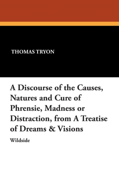 A Discourse of the Causes, Natures and Cure of Phrensie, Madness or Distraction, from a Treatise of Dreams & Visions, Paperback / softback Book
