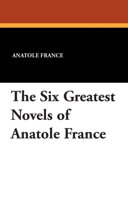 The Six Greatest Novels of Anatole France, Paperback / softback Book