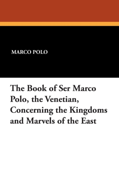 The Book of Ser Marco Polo, the Venetian, Concerning the Kingdoms and Marvels of the East, Paperback / softback Book