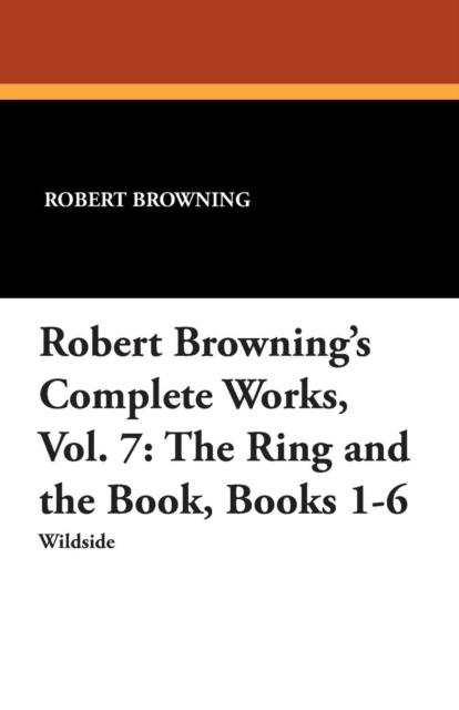 Robert Browning's Complete Works, Vol. 7 : The Ring and the Book, Books 1-6, Paperback / softback Book