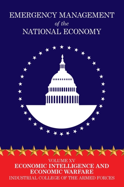 Emergency Management of the National Economy : Volume XV: Economic Intelligence and Economic Warfare, Paperback Book