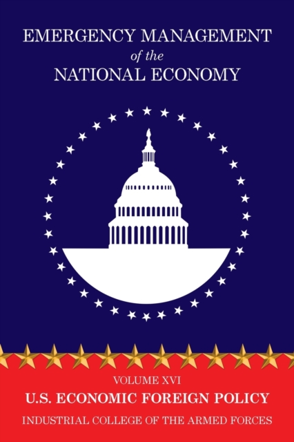 Emergency Management of the National Economy : Volume XVI: U.S. Economic Foreign Policy, Paperback Book