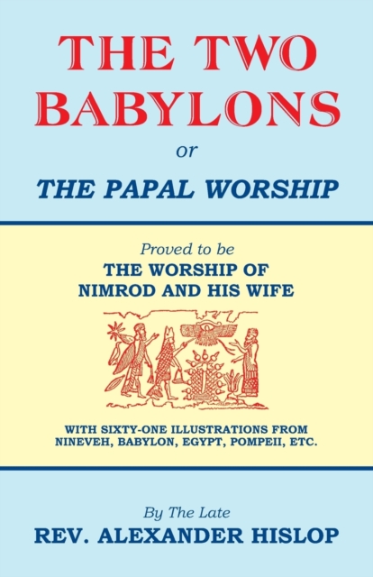 The Two Babylons, Or the Papal Worship : Proved to be THE WORSHIP OF NIMROD AND HIS WIFE, Paperback / softback Book