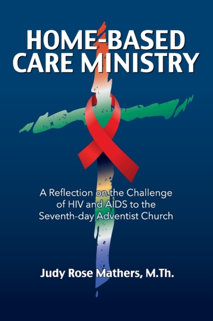 Home-Based Care Ministry : A Reflection on the Challenge of HIV and AIDS to the Seventh-day Adventist Church, Paperback / softback Book