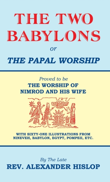 The Two Babylons, Or the Papal Worship : Proved to be THE WORSHIP OF NIMROD AND HIS WIFE, Hardback Book