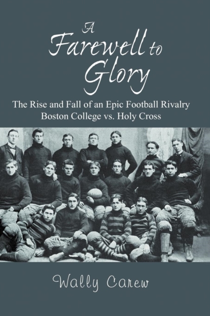 A Farewell to Glory : The Rise and Fall of an Epic Football Rivalry Boston College vs. Holy Cross, Paperback / softback Book