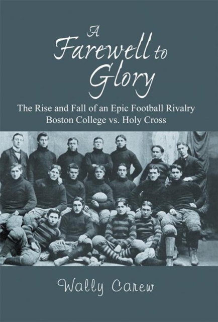 A Farewell to Glory : The Rise and Fall of an Epic Football Rivalry Boston College Vs. Holy Cross, EPUB eBook