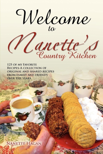 Welcome To Nanette's Country Kitchen : 125 of my Favorite Recipes-A collection of original and shared recipes from family and friends over the years., Paperback / softback Book