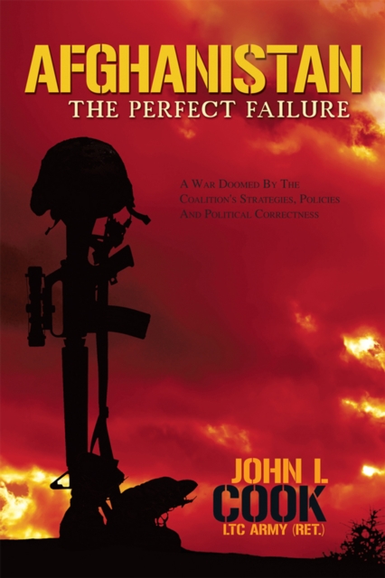 Afghanistan: the Perfect Failure : A War Doomed by the Coalition's Strategies, Policies and Political Correctness, EPUB eBook