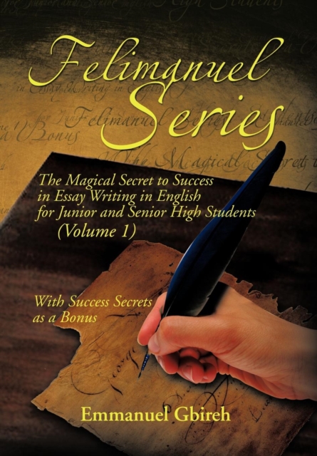 Felimanuel Series : The Magical Secret to Success in Essay Writing in English for Junior and Senior High Students (Volume 1) with Success, Hardback Book
