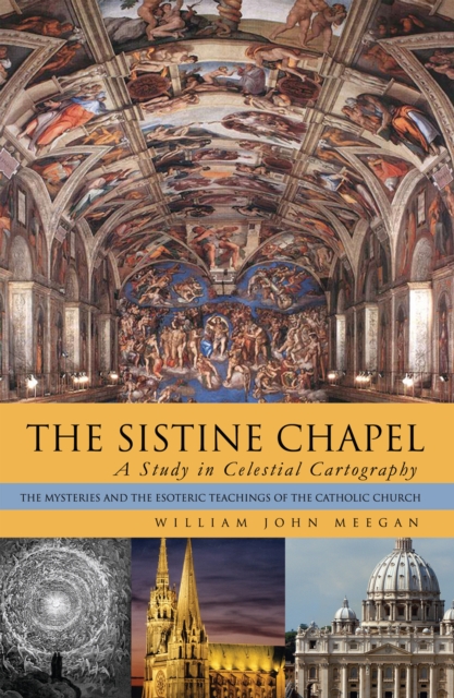 The Sistine Chapel: a Study in Celestial Cartography : The Mysteries and the Esoteric Teachings of the Catholic Church, EPUB eBook