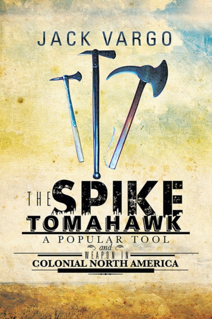 The Spike Tomahawk : A Popular Tool and Weapon in Colonial North America, EPUB eBook