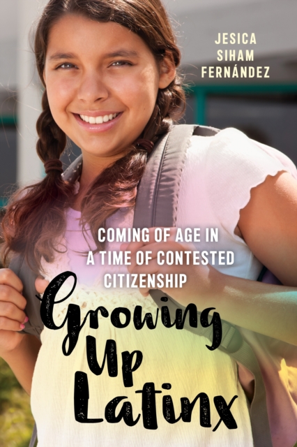 Growing Up Latinx : Coming of Age in a Time of Contested Citizenship, Hardback Book