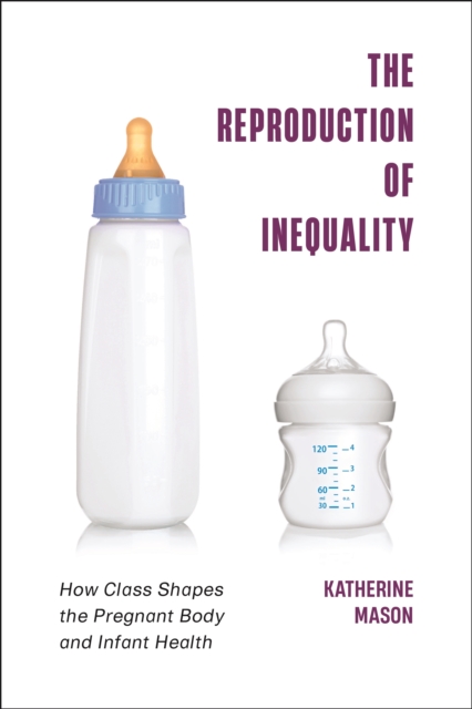 The Reproduction of Inequality : How Class Shapes the Pregnant Body and Infant Health, EPUB eBook