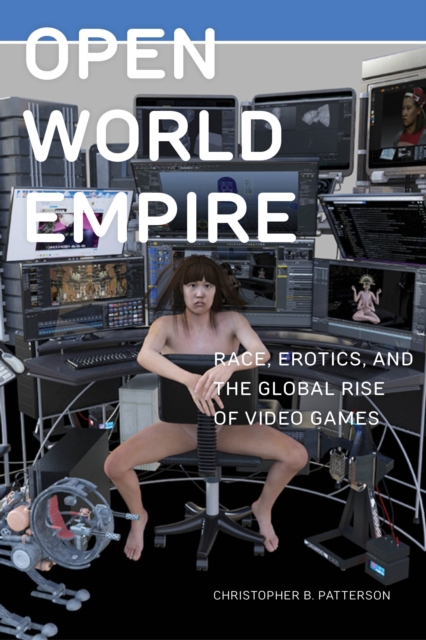 Open World Empire : Race, Erotics, and the Global Rise of Video Games, Hardback Book