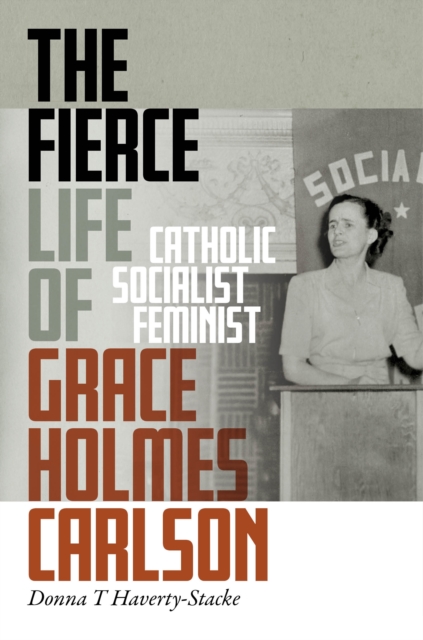 The Fierce Life of Grace Holmes Carlson : Catholic, Socialist, Feminist, Hardback Book