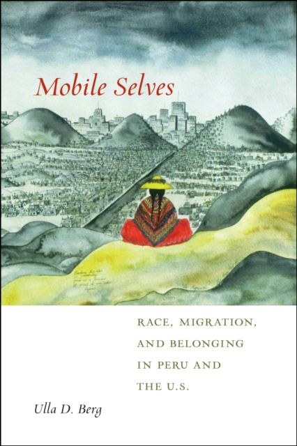 Mobile Selves : Race, Migration, and Belonging in Peru and the U.S., Hardback Book
