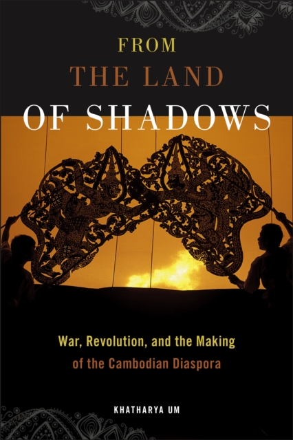 From the Land of Shadows : War, Revolution, and the Making of the Cambodian Diaspora, Hardback Book