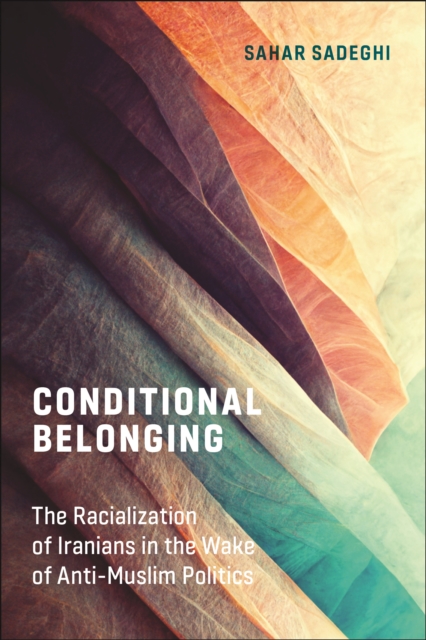 Conditional Belonging : The Racialization of Iranians in the Wake of Anti-Muslim Politics, Hardback Book