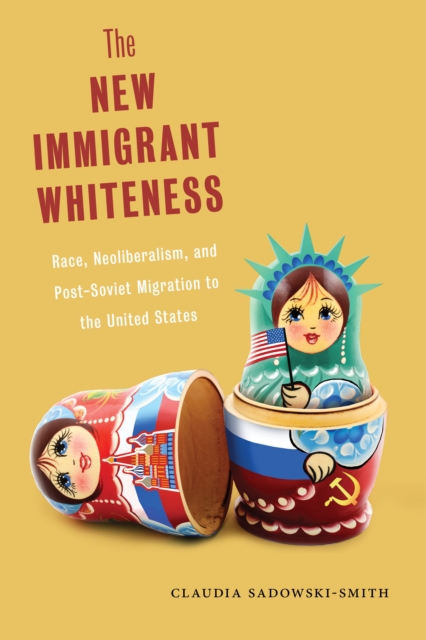 The New Immigrant Whiteness : Race, Neoliberalism, and Post-Soviet Migration to the United States, EPUB eBook