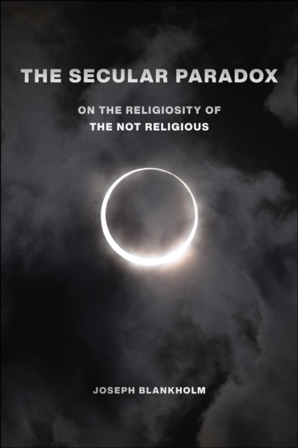 The Secular Paradox : On the Religiosity of the Not Religious, Hardback Book