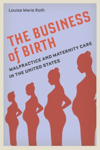 The Business of Birth : Malpractice and Maternity Care in the United States, Hardback Book