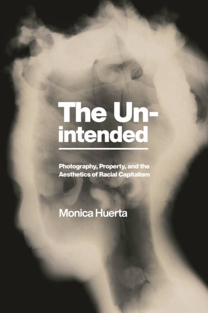 The Unintended : Photography, Property, and the Aesthetics of Racial Capitalism, Hardback Book
