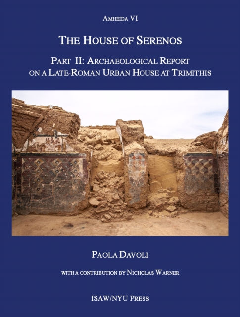 The House of Serenos, Part II : Archaeological Report on a Late-Roman Urban House at Trimithis (Amheida VI), Hardback Book