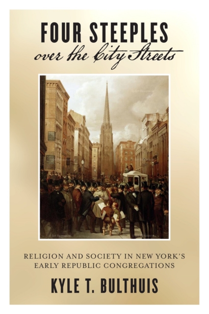 Four Steeples over the City Streets : Religion and Society in New York’s Early Republic Congregations, Hardback Book