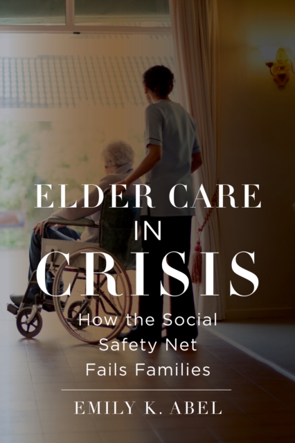 Elder Care in Crisis : How the Social Safety Net Fails Families, EPUB eBook