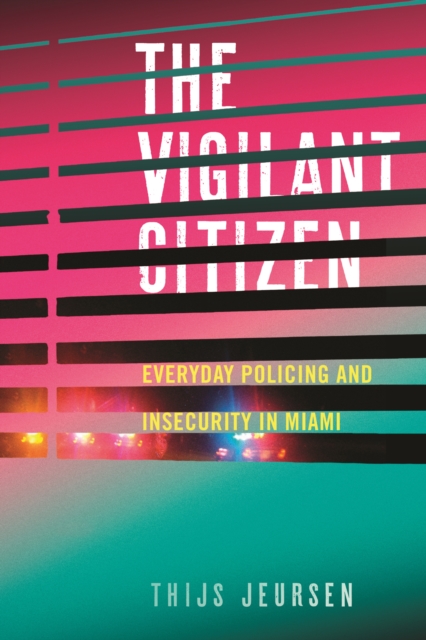 The Vigilant Citizen : Everyday Policing and Insecurity in Miami, EPUB eBook