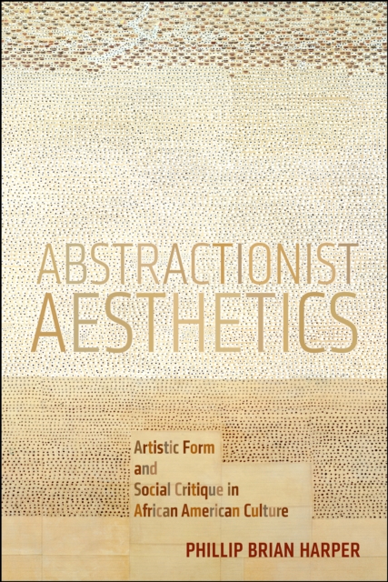 Abstractionist Aesthetics : Artistic Form and Social Critique in African American Culture, Paperback / softback Book