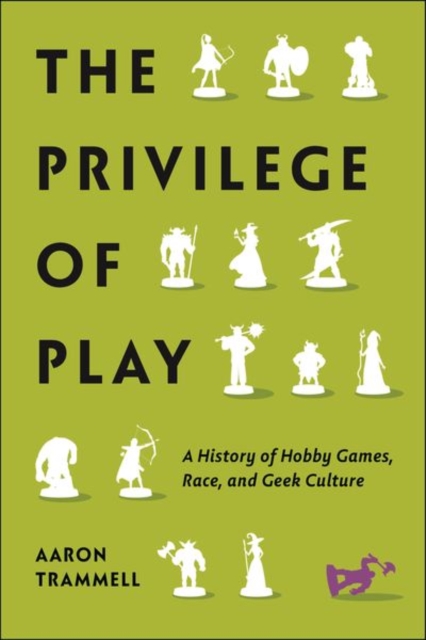 The Privilege of Play : A History of Hobby Games, Race, and Geek Culture, Hardback Book