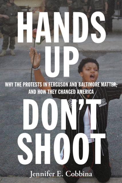 Hands Up, Don’t Shoot : Why the Protests in Ferguson and Baltimore Matter, and How They Changed America, Hardback Book